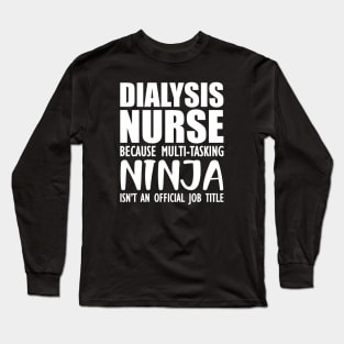 Dialysis Nurse because multi-tasking ninja isn't an official job title Long Sleeve T-Shirt